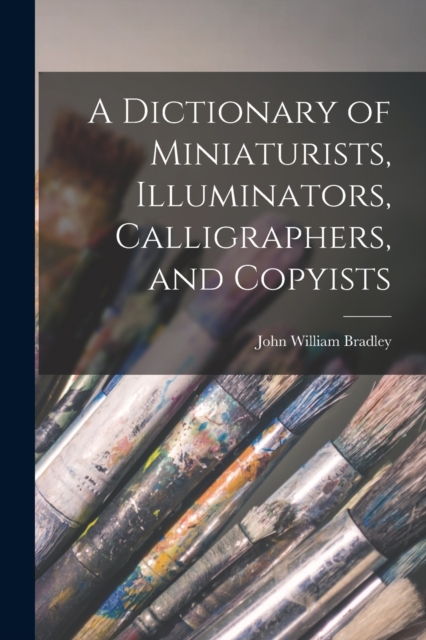 A Dictionary of Miniaturists, Illuminators, Calligraphers, and Copyists