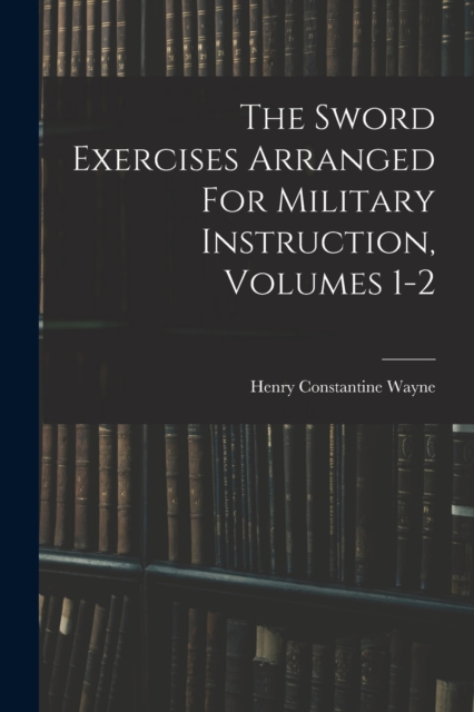 The Sword Exercises Arranged For Military Instruction, Volumes 1-2