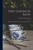 First Lessons In Batik; A Handbook In Batik, Tie-dyeing And All Pattern Dyeing