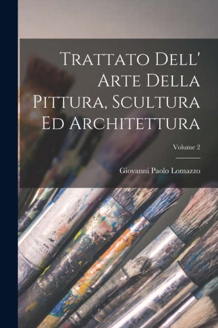 Trattato Dell' Arte Della Pittura, Scultura Ed Architettura; Volume 2