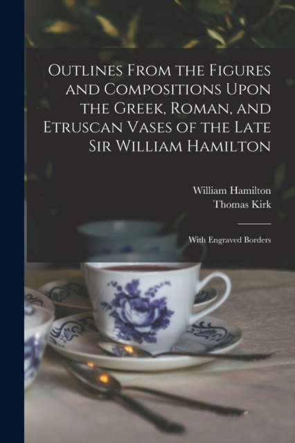 Outlines From the Figures and Compositions Upon the Greek, Roman, and Etruscan Vases of the Late Sir William Hamilton
