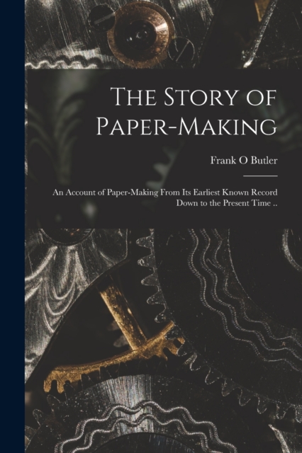 The Story of Paper-making; an Account of Paper-making From its Earliest Known Record Down to the Present Time ..