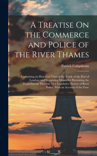 A Treatise On the Commerce and Police of the River Thames