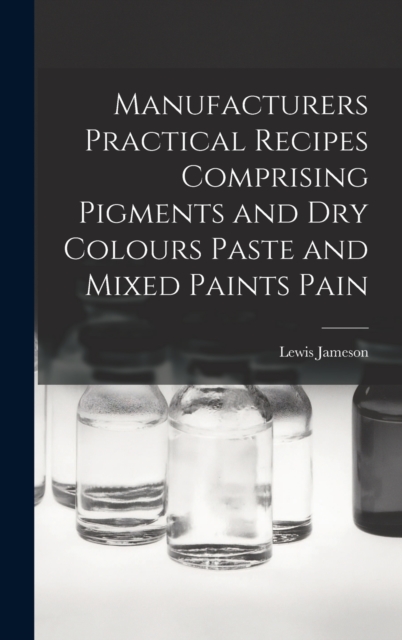 Manufacturers Practical Recipes Comprising Pigments and Dry Colours Paste and Mixed Paints Pain