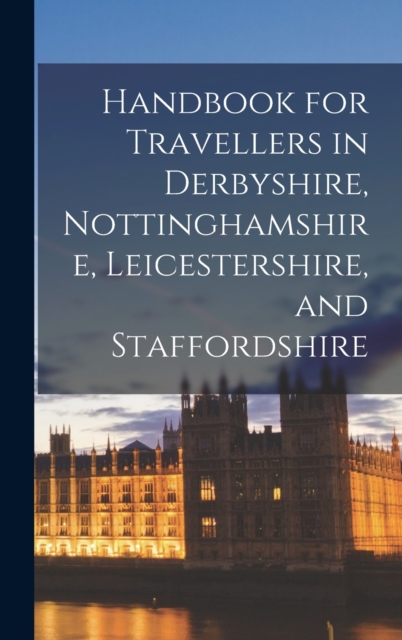 Handbook for Travellers in Derbyshire, Nottinghamshire, Leicestershire, and Staffordshire