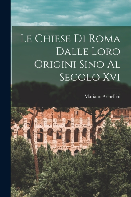Le Chiese Di Roma Dalle Loro Origini Sino Al Secolo Xvi