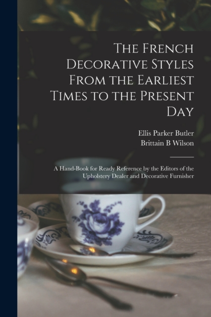 The French Decorative Styles From the Earliest Times to the Present day; a Hand-book for Ready Reference by the Editors of the Upholstery Dealer and Decorative Furnisher
