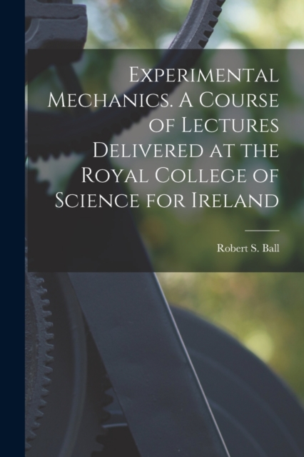 Experimental Mechanics. A Course of Lectures Delivered at the Royal College of Science for Ireland