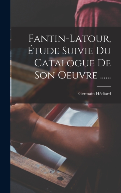 Fantin-latour, Etude Suivie Du Catalogue De Son Oeuvre ......