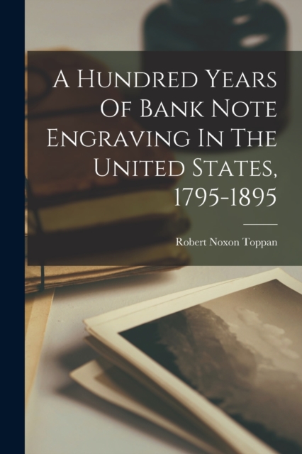 A Hundred Years Of Bank Note Engraving In The United States, 1795-1895