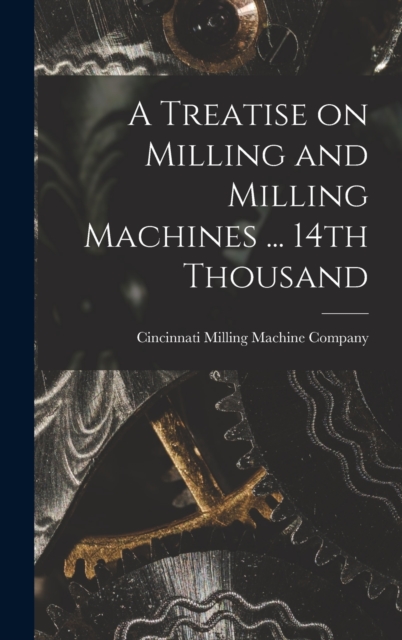 A Treatise on Milling and Milling Machines ... 14th Thousand