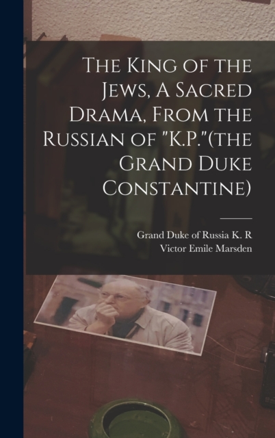 The King of the Jews, A Sacred Drama, From the Russian of "K.P."(the Grand Duke Constantine)