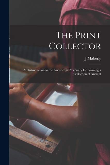 The Print Collector; an Introduction to the Knowledge Necessary for Forming a Collection of Ancient