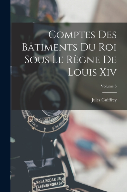 Comptes Des Batiments Du Roi Sous Le Regne De Louis Xiv; Volume 5