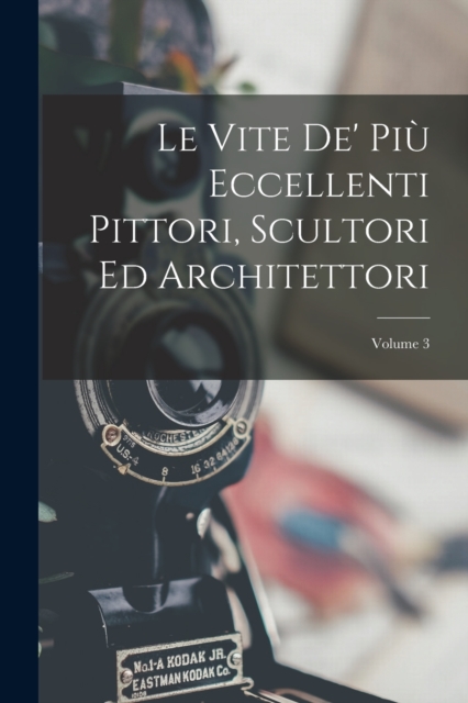 Le Vite De' Piu Eccellenti Pittori, Scultori Ed Architettori; Volume 3