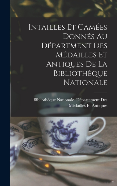 Intailles Et Camees Donnes Au Department Des Medailles Et Antiques De La Bibliotheque Nationale