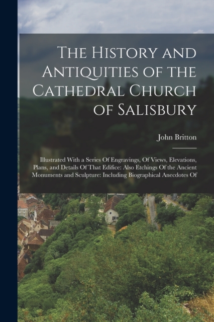 The History and Antiquities of the Cathedral Church of Salisbury