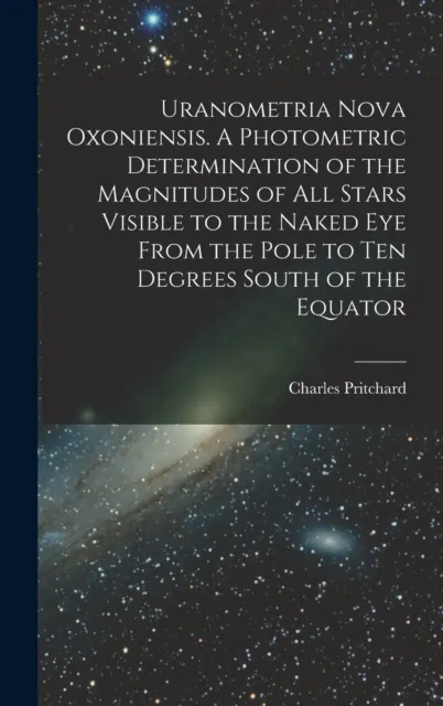 Uranometria Nova Oxoniensis. A Photometric Determination of the Magnitudes of all Stars Visible to the Naked eye From the Pole to ten Degrees South of the Equator