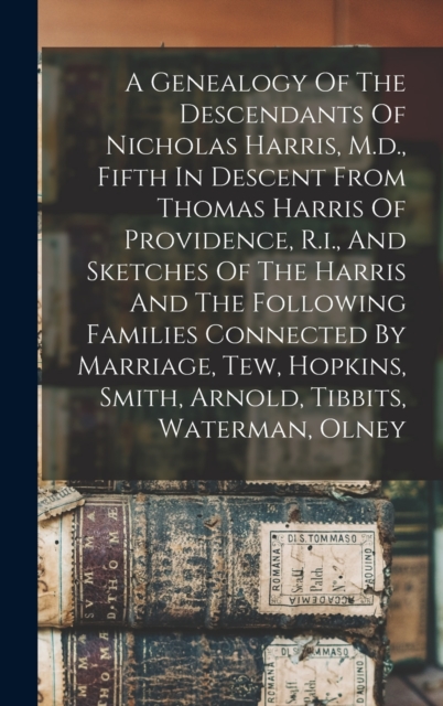 A Genealogy Of The Descendants Of Nicholas Harris, M.d., Fifth In Descent From Thomas Harris Of Providence, R.i., And Sketches Of The Harris And The Following Families Connected By Marriage, Tew, Hopk