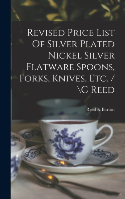 Revised Price List Of Silver Plated Nickel Silver Flatware Spoons, Forks, Knives, Etc. / \c Reed