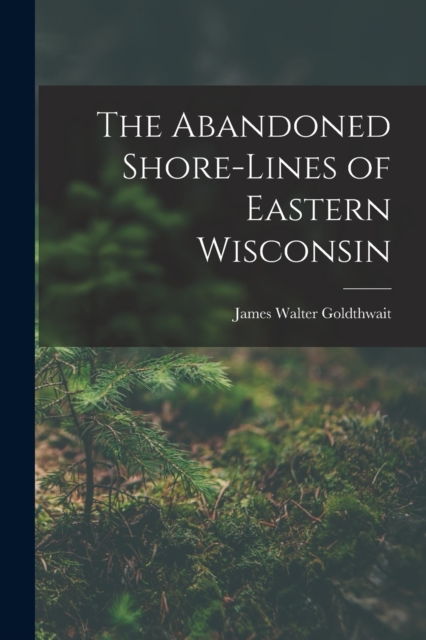 The Abandoned Shore-Lines of Eastern Wisconsin