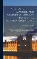 Anecdotes of the Manners and Customs of London, During the Eighteenth Century...