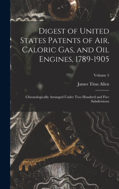 Digest of United States Patents of Air, Caloric Gas, and Oil Engines, 1789-1905