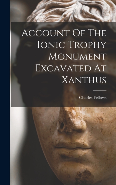 Account Of The Ionic Trophy Monument Excavated At Xanthus