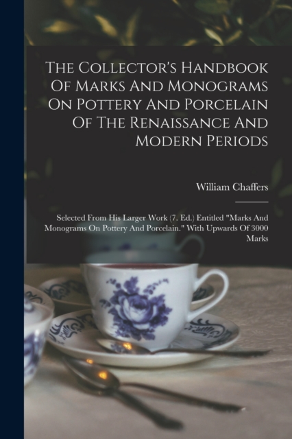The Collector's Handbook Of Marks And Monograms On Pottery And Porcelain Of The Renaissance And Modern Periods