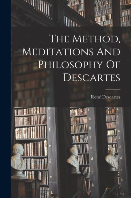 The Method, Meditations And Philosophy Of Descartes