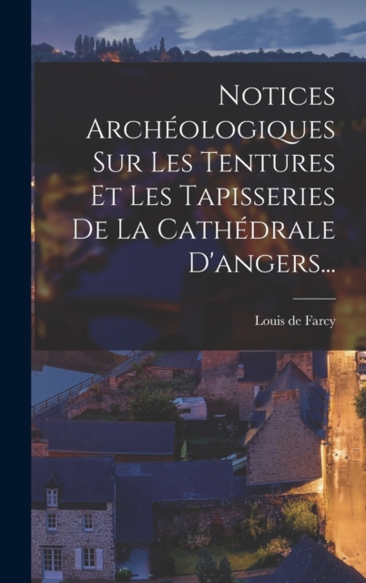 Notices Archeologiques Sur Les Tentures Et Les Tapisseries De La Cathedrale D'angers...