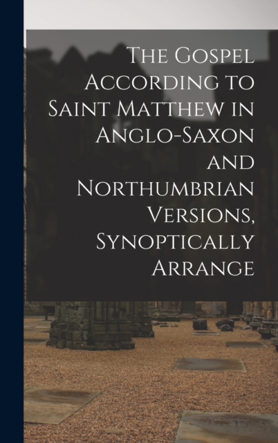 The Gospel According to Saint Matthew in Anglo-Saxon and Northumbrian versions, synoptically arrange