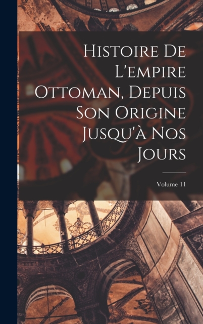 Histoire De L'empire Ottoman, Depuis Son Origine Jusqu'a Nos Jours; Volume 11