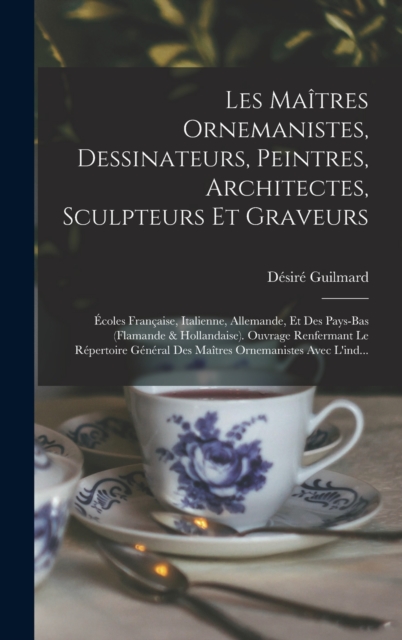 Les Maitres Ornemanistes, Dessinateurs, Peintres, Architectes, Sculpteurs Et Graveurs