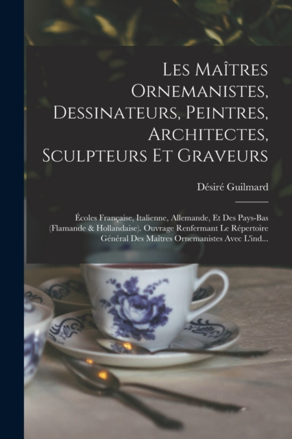 Les Maitres Ornemanistes, Dessinateurs, Peintres, Architectes, Sculpteurs Et Graveurs