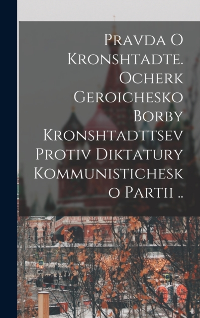 Pravda o Kronshtadte. Ocherk geroichesko borby Kronshtadttsev protiv diktatury Kommunistichesko Partii ..