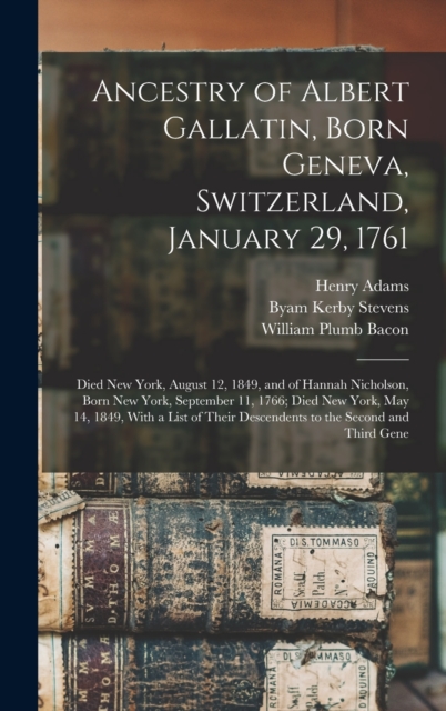 Ancestry of Albert Gallatin, Born Geneva, Switzerland, January 29, 1761; Died New York, August 12, 1849, and of Hannah Nicholson, Born New York, September 11, 1766; Died New York, May 14, 1849, With a