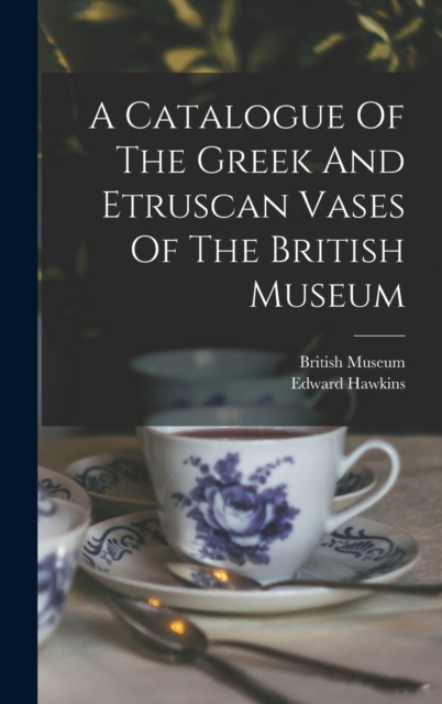 A Catalogue Of The Greek And Etruscan Vases Of The British Museum