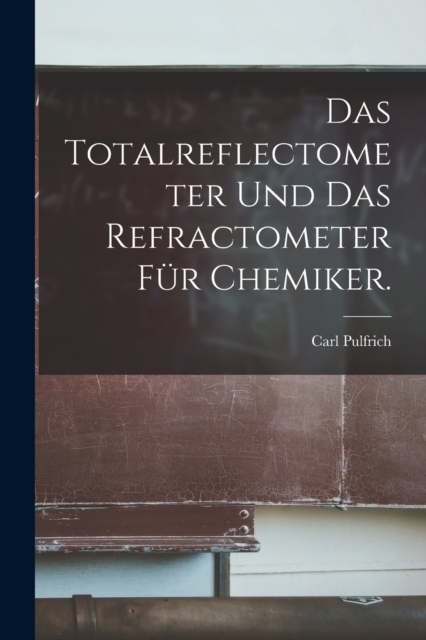 Das Totalreflectometer und das Refractometer fur Chemiker.