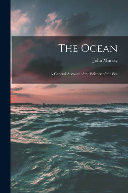 The Ocean; a General Account of the Science of the Sea