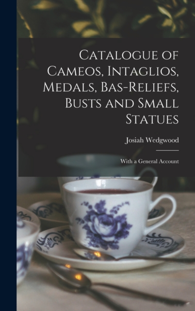 Catalogue of Cameos, Intaglios, Medals, Bas-Reliefs, Busts and Small Statues; With a General Account