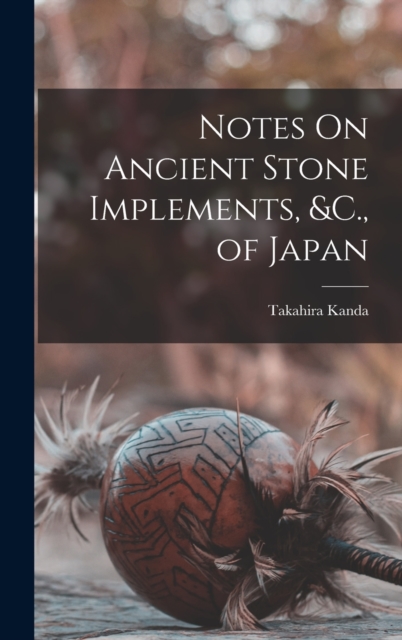 Notes On Ancient Stone Implements, &C., of Japan
