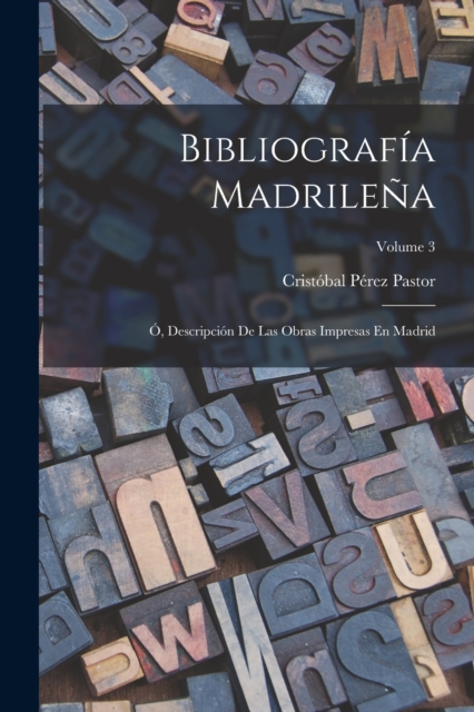 Bibliografia Madrilena; O, Descripcion De Las Obras Impresas En Madrid; Volume 3