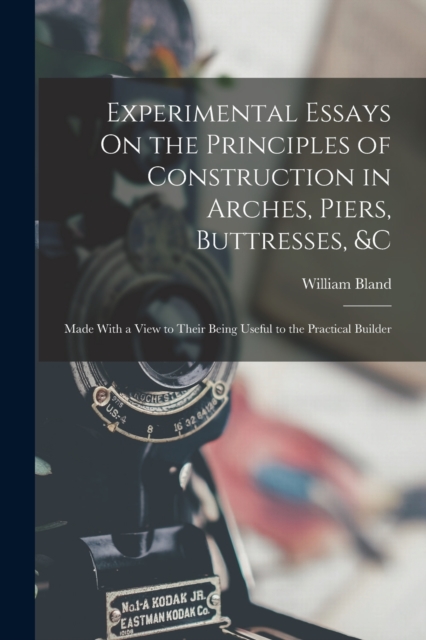 Experimental Essays On the Principles of Construction in Arches, Piers, Buttresses, &c