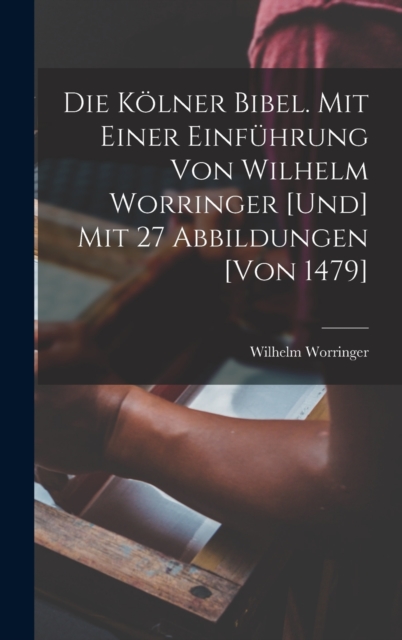 Die Kolner Bibel. Mit einer Einfuhrung von Wilhelm Worringer [und] mit 27 Abbildungen [von 1479]