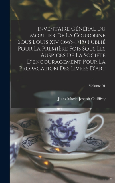 Inventaire general du mobilier de la couronne sous Louis xiv (1663-1715) publie pour la premiere fois sous les auspices de la Societe d'encouragement pour la propagation des livres d'art; Volume 01