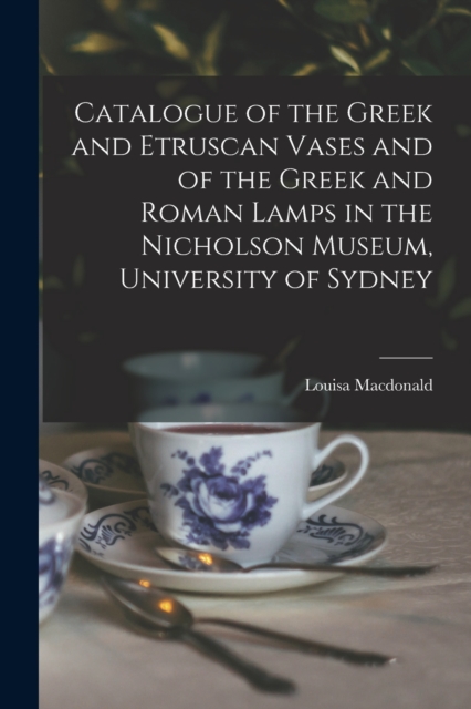 Catalogue of the Greek and Etruscan Vases and of the Greek and Roman Lamps in the Nicholson Museum, University of Sydney