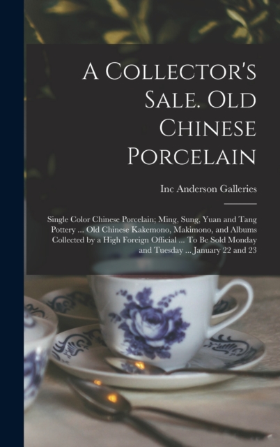 A Collector's Sale. Old Chinese Porcelain; Single Color Chinese Porcelain; Ming, Sung, Yuan and Tang Pottery ... old Chinese Kakemono, Makimono, and Albums Collected by a High Foreign Official ... To