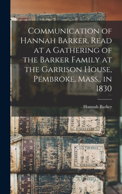 Communication of Hannah Barker, Read at a Gathering of the Barker Family at the Garrison House, Pembroke, Mass., in 1830