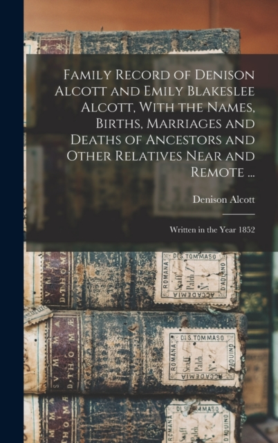 Family Record of Denison Alcott and Emily Blakeslee Alcott, With the Names, Births, Marriages and Deaths of Ancestors and Other Relatives Near and Remote ...